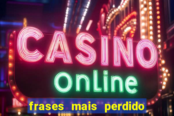 frases mais perdido que surdo em bingo